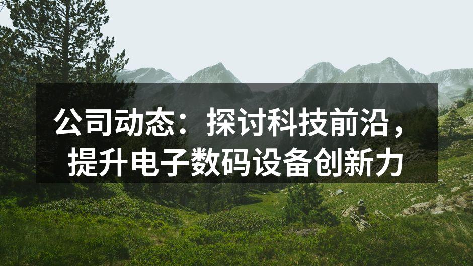 公司动态：探讨科技前沿，提升电子数码设备创新力