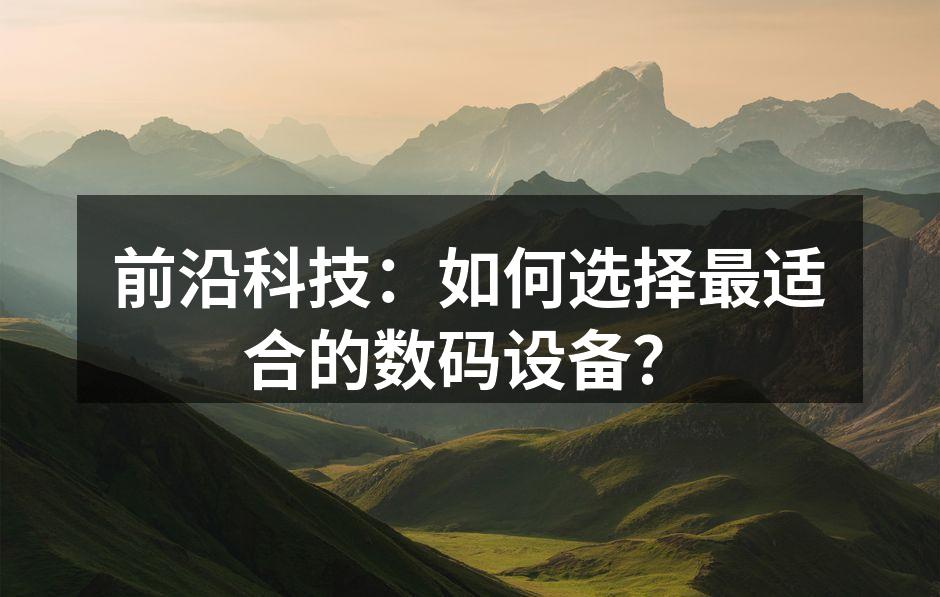 前沿科技：如何选择最适合的数码设备？